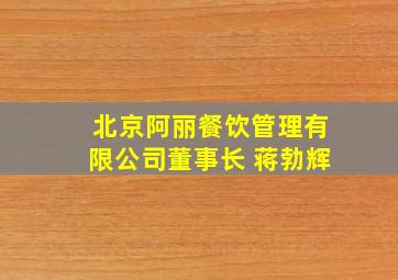 北京阿丽餐饮管理有限公司董事长 蒋勃辉